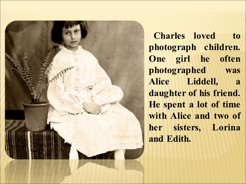 Charles loved  to photograph children. One girl he often photographed was Alice Liddell,